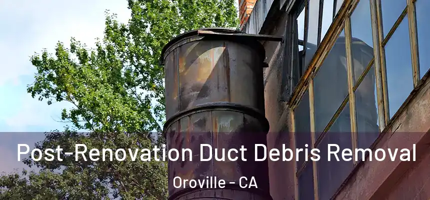  Post-Renovation Duct Debris Removal Oroville - CA